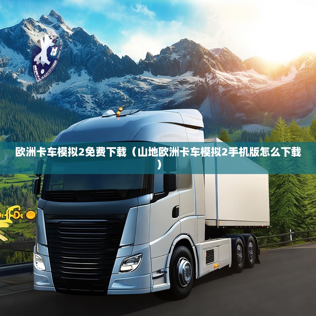 欧洲卡车模拟2免费下载（山地欧洲卡车模拟2手机版怎么下载）
