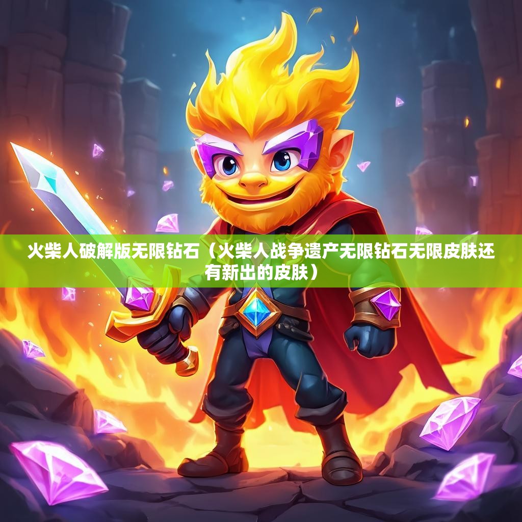 火柴人破解版无限钻石（火柴人战争遗产无限钻石无限皮肤还有新出的皮肤）