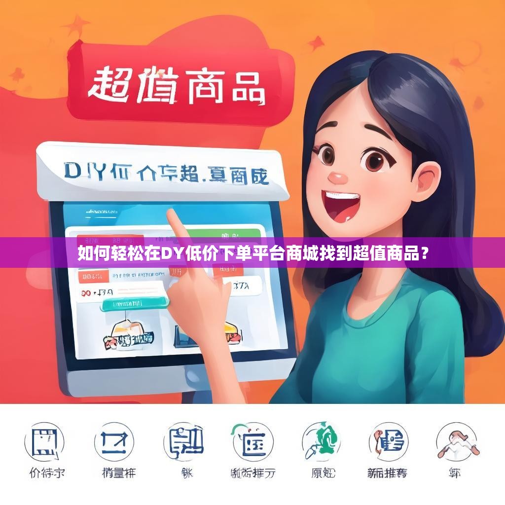 如何轻松在DY低价下单平台商城找到超值商品？