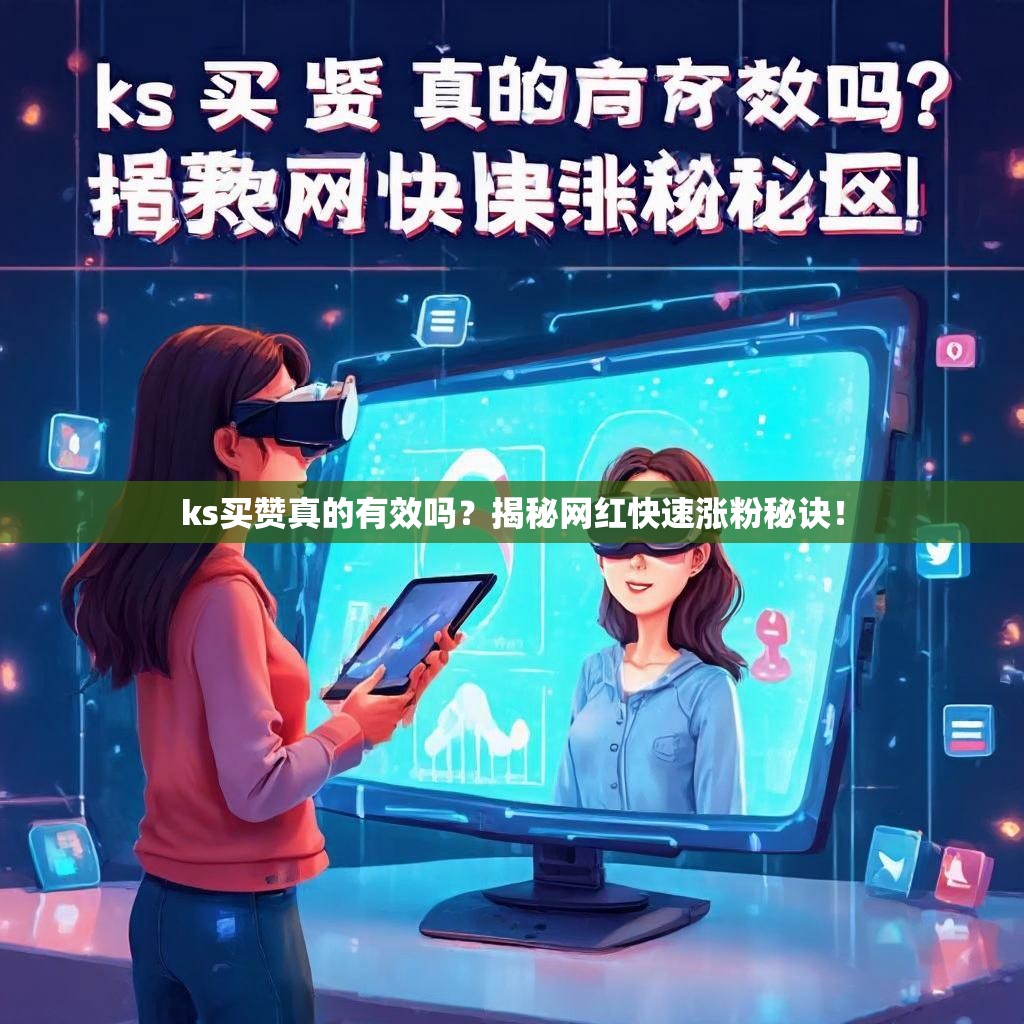 ks买赞真的有效吗？揭秘网红快速涨粉秘诀！