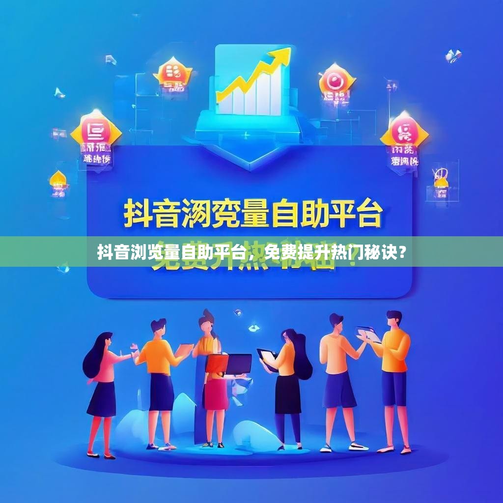 抖音浏览量自助平台，免费提升热门秘诀？