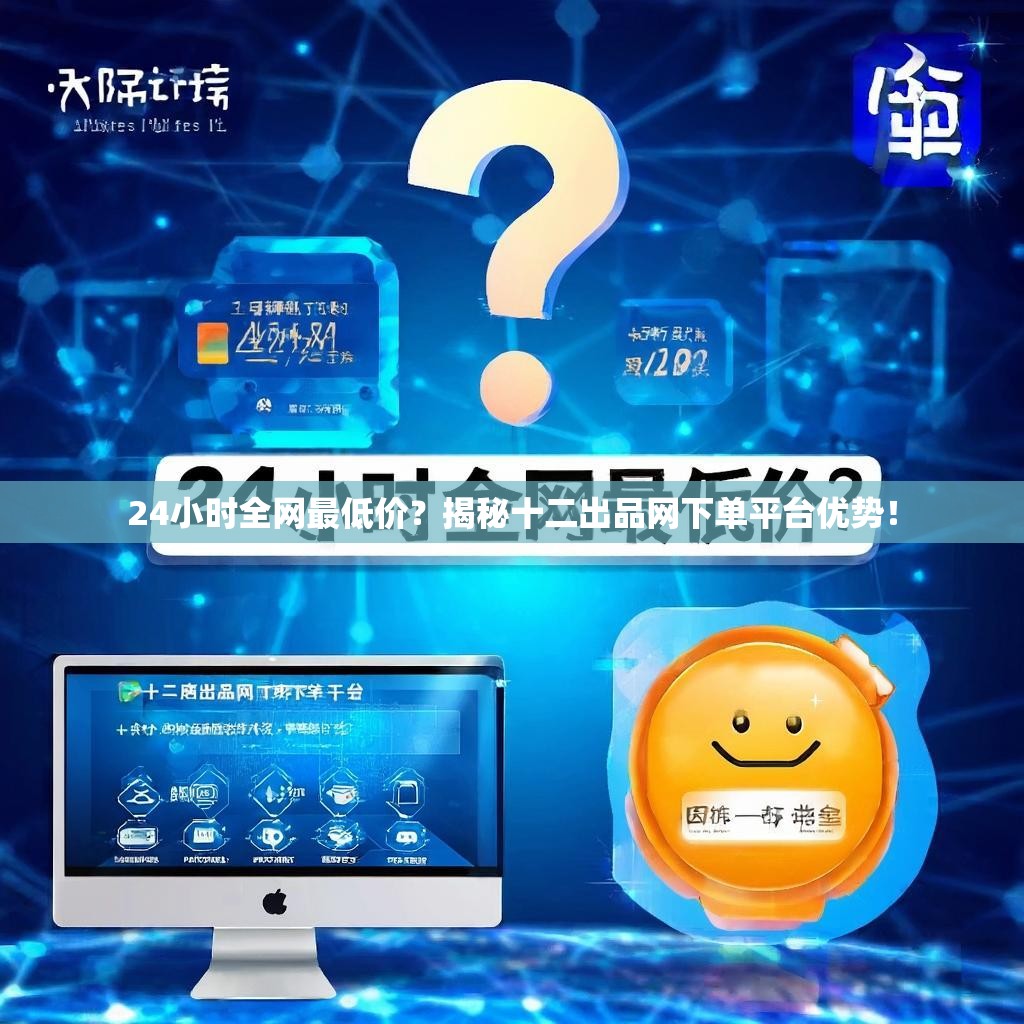 24小时全网最低价?揭秘十二出品网下单平台优势!