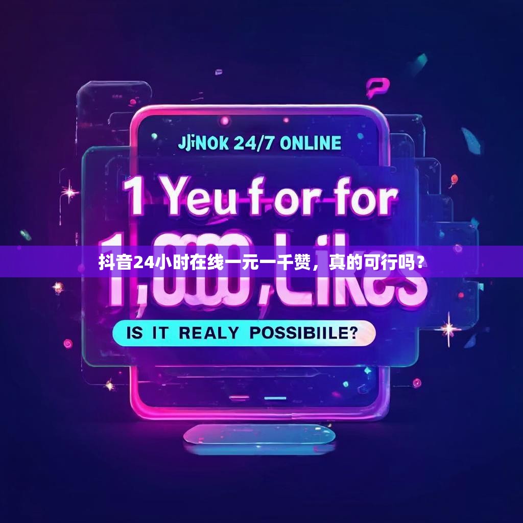 抖音24小时在线一元一千赞，真的可行吗？