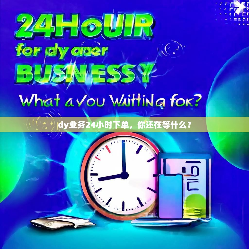 dy业务24小时下单，你还在等什么？