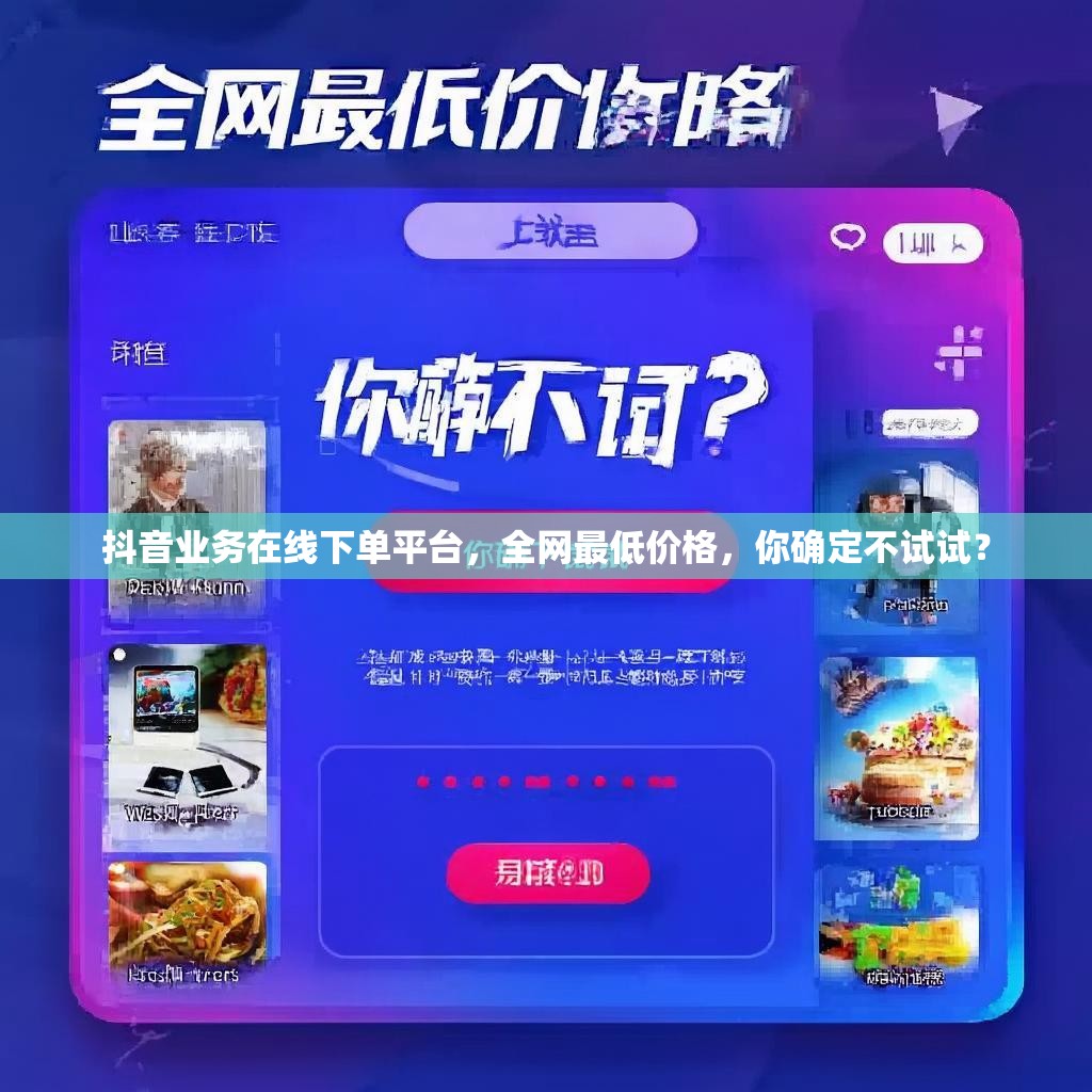 抖音业务在线下单平台，全网最低价格，你确定不试试？
