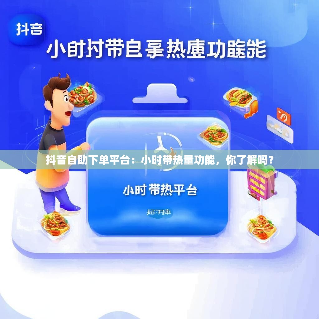 抖音自助下单平台：小时带热量功能，你了解吗？
