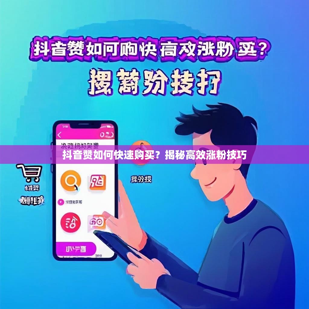 抖音赞如何快速购买？揭秘高效涨粉技巧