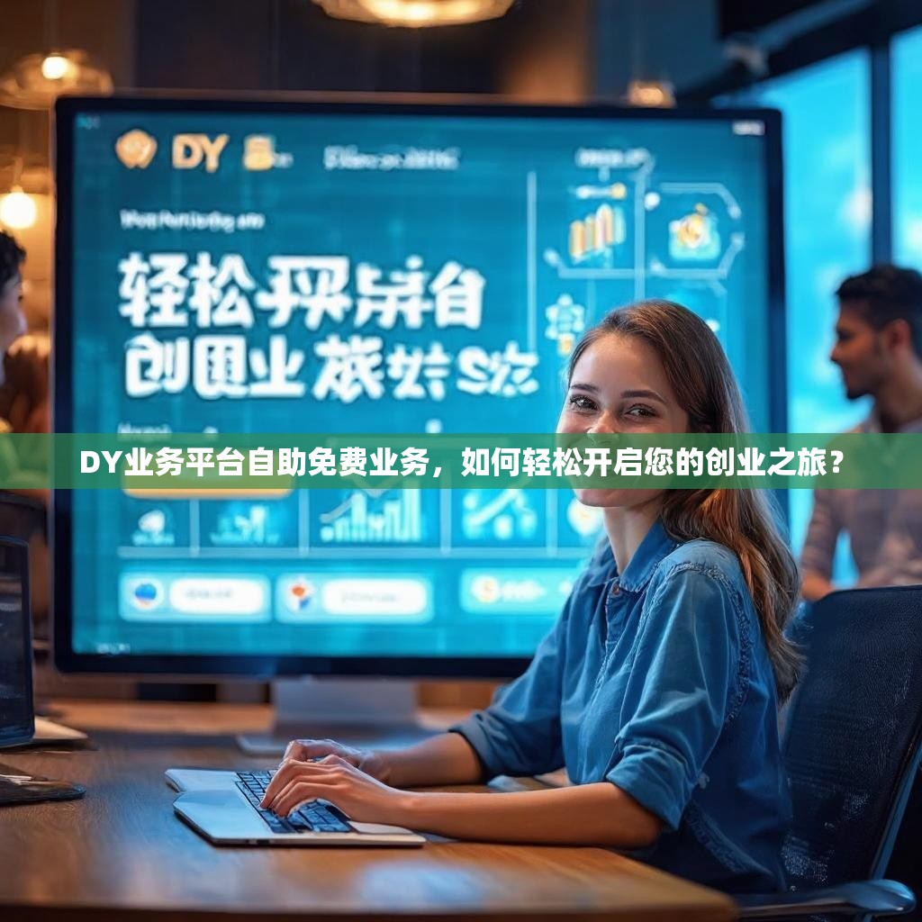 DY业务平台自助免费业务，如何轻松开启您的创业之旅？