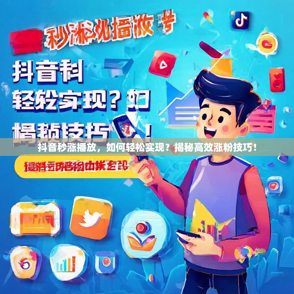 抖音秒涨播放，如何轻松实现？揭秘高效涨粉技巧！