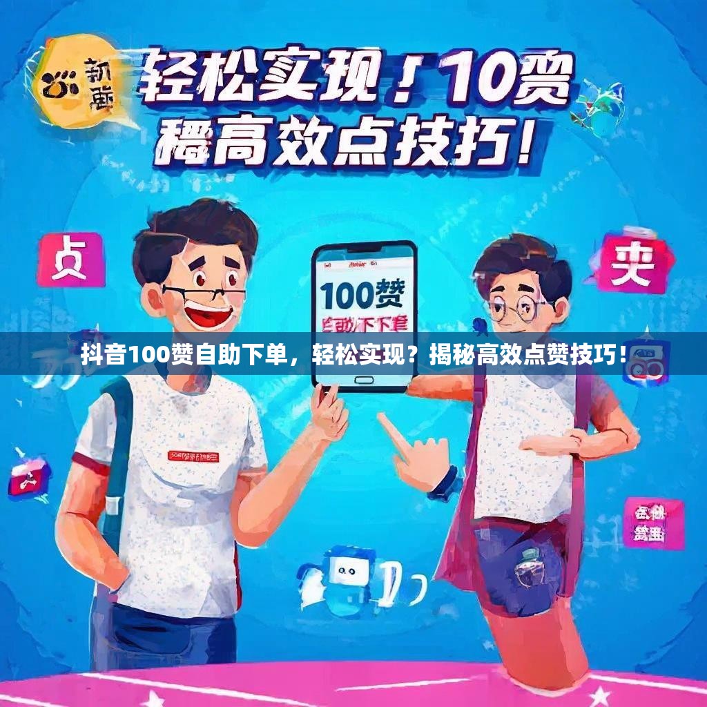抖音100赞自助下单，轻松实现？揭秘高效点赞技巧！
