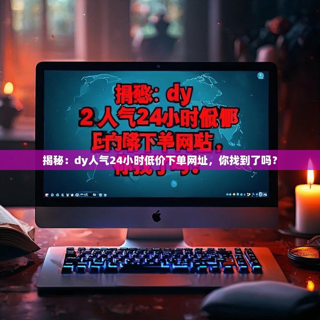 揭秘：dy人气24小时低价下单网址，你找到了吗？