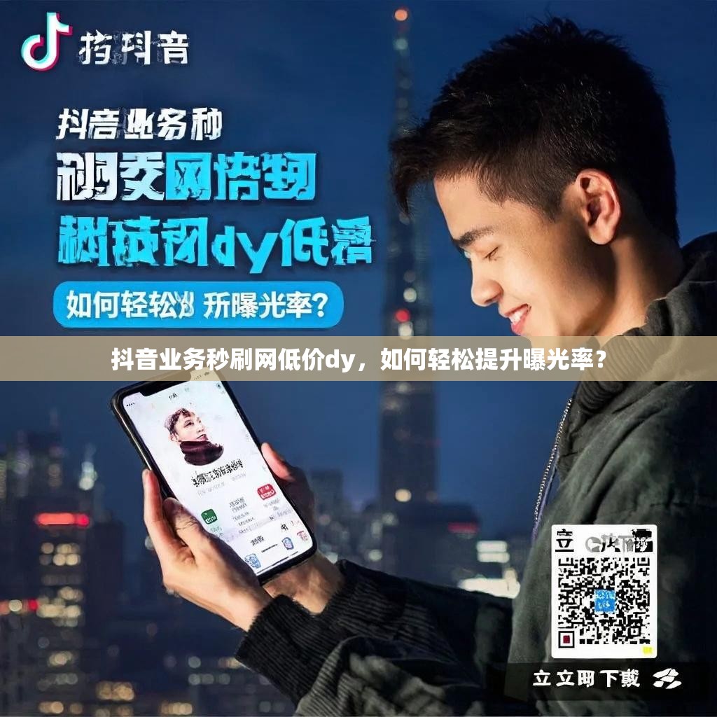抖音业务秒刷网低价dy，如何轻松提升曝光率？