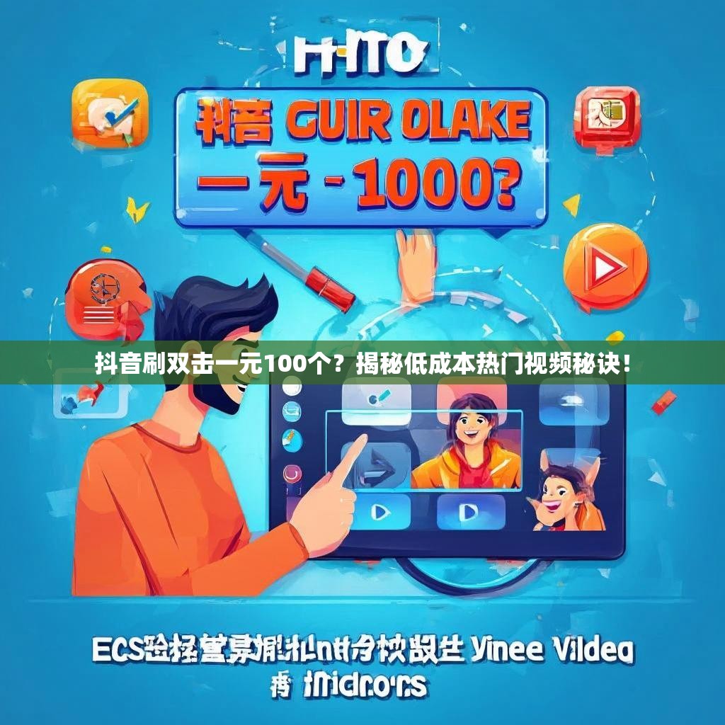 抖音刷双击一元100个？揭秘低成本热门视频秘诀！