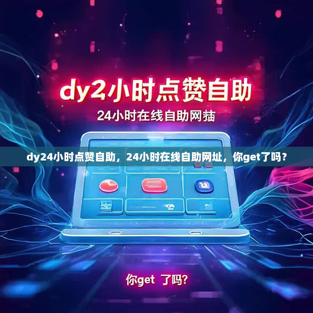 dy24小时点赞自助，24小时在线自助网址，你get了吗？