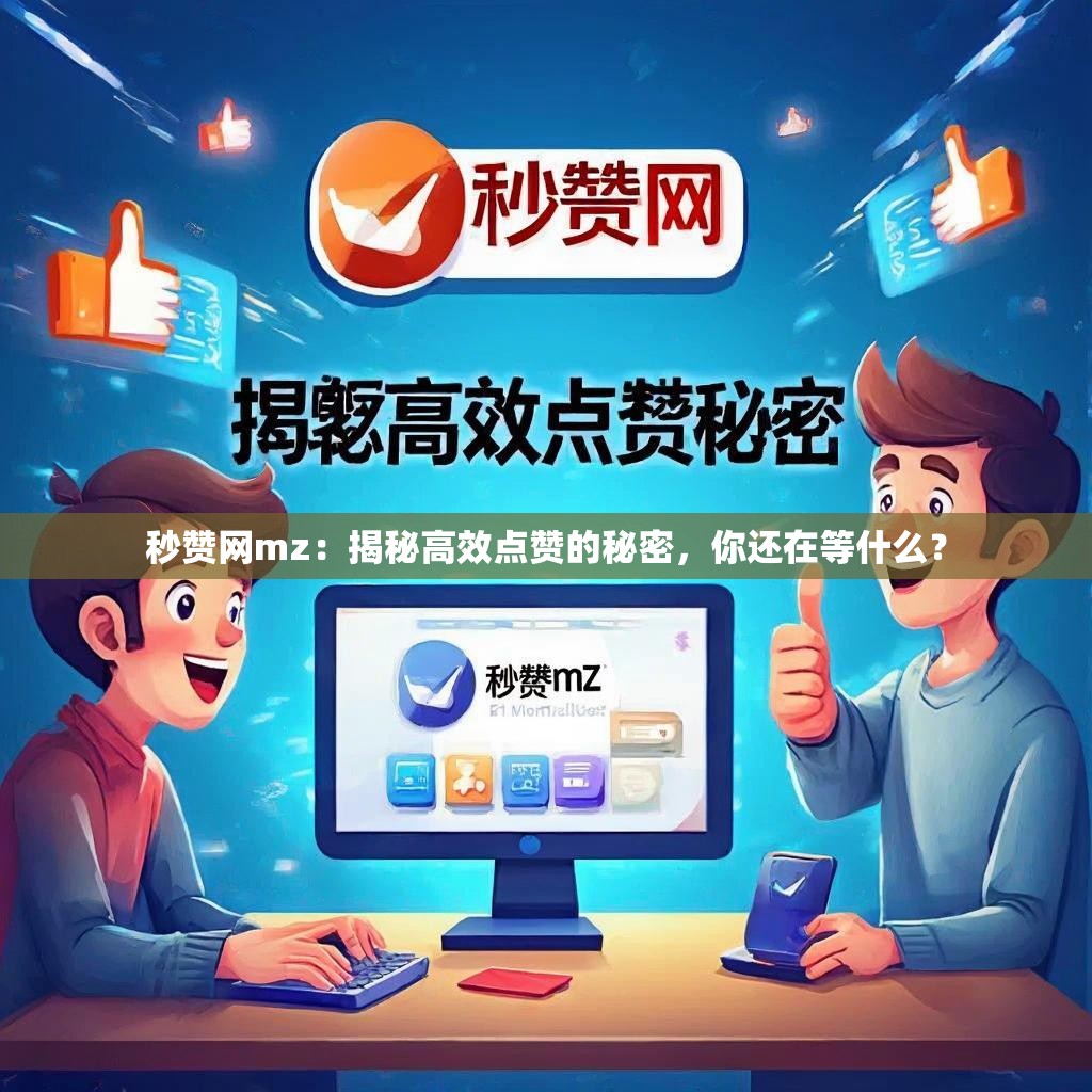 秒赞网mz:揭秘高效点赞的秘密,你还在等什么?