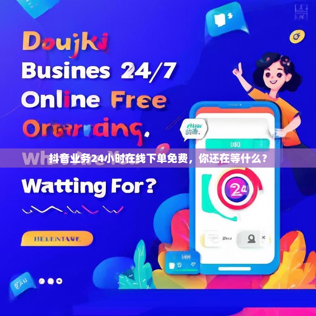 抖音业务24小时在线下单免费,你还在等什么?