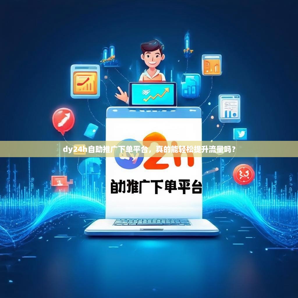 dy24h自助推广下单平台,真的能轻松提升流量吗?
