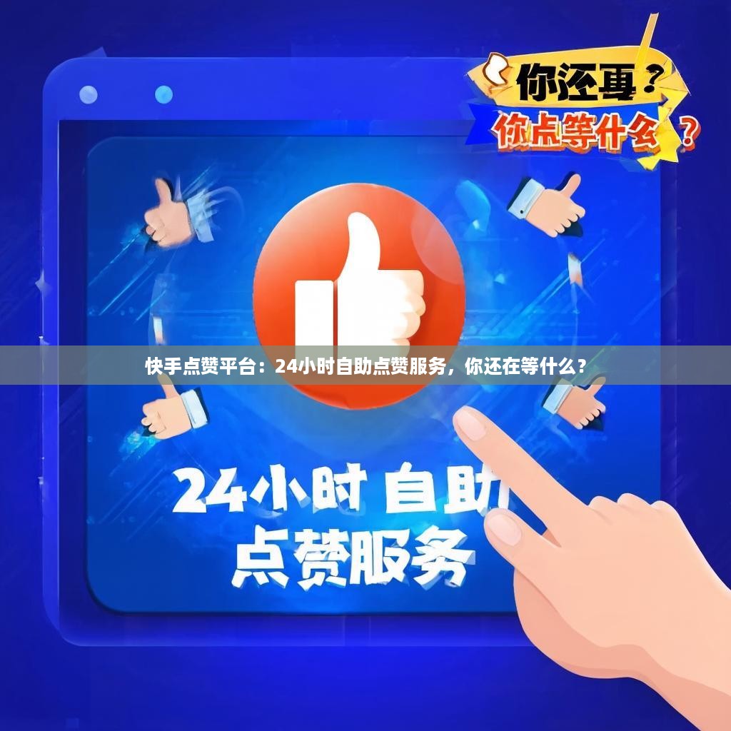 详细阅读:快手点赞平台:24小时自助点赞服务,你还在等什么? 快手点赞平台:24小时自助点赞服务,你还在等什么?