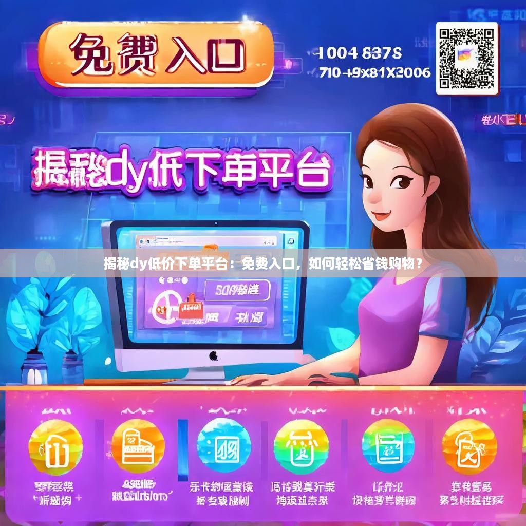 揭秘dy低价下单平台：免费入口，如何轻松省钱购物？