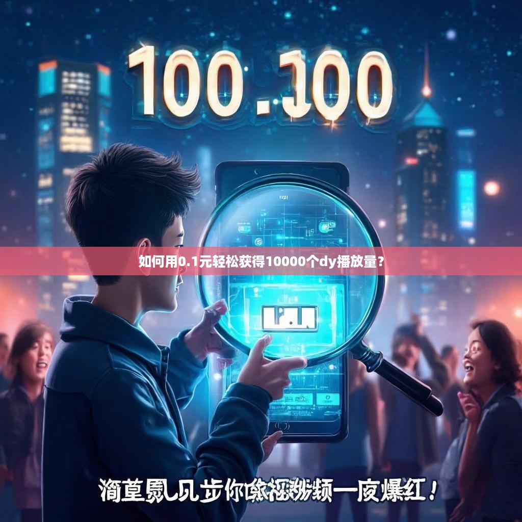 如何用0.1元轻松获得10000个dy播放量？