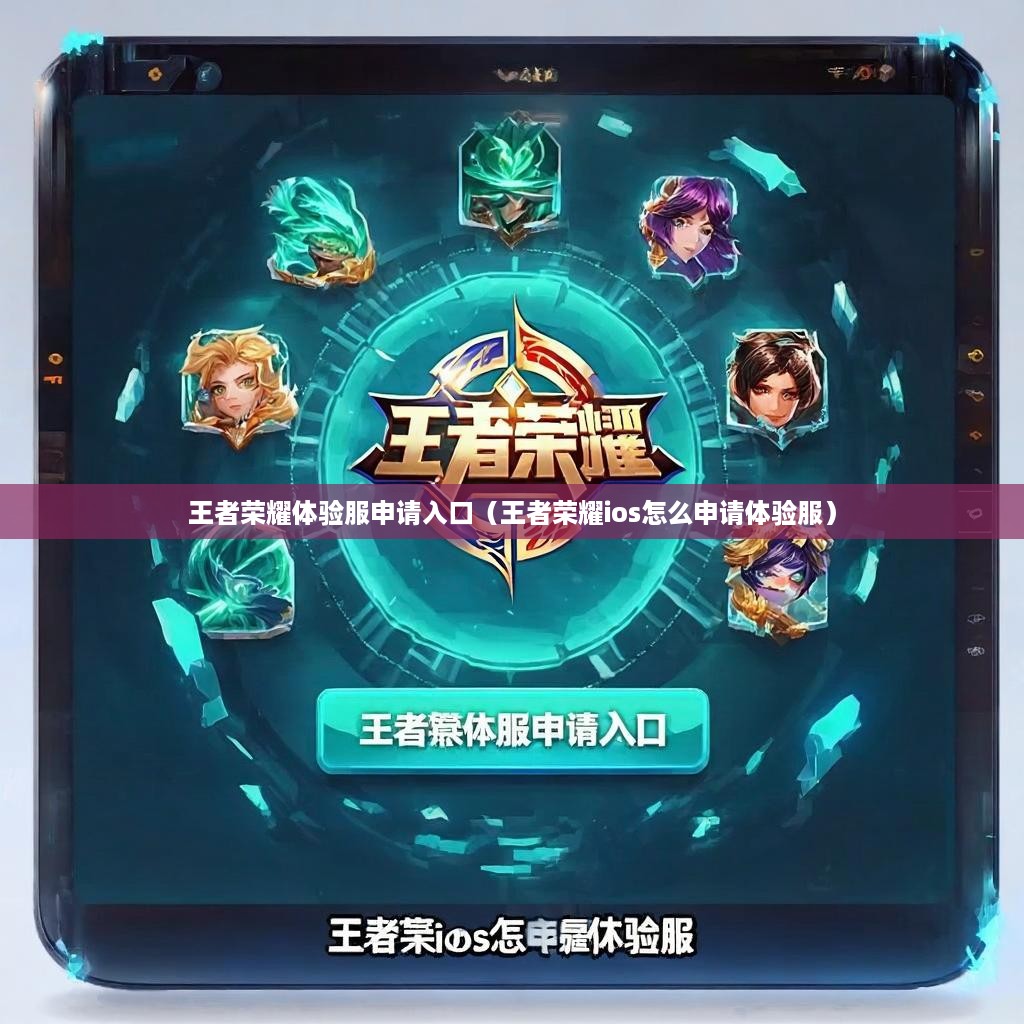 王者荣耀体验服申请入口（王者荣耀ios怎么申请体验服）