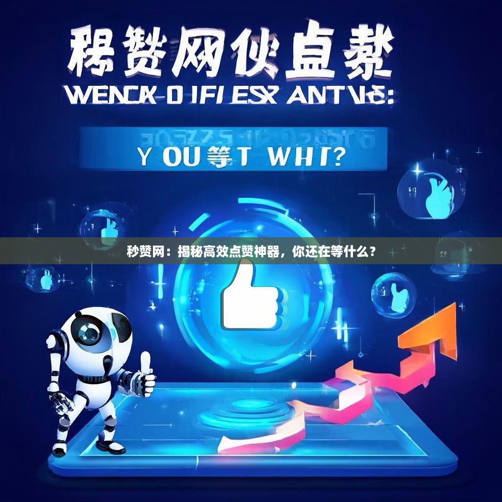 详细阅读:秒赞网:揭秘高效点赞神器,你还在等什么? 秒赞网:揭秘高效点赞神器,你还在等什么?