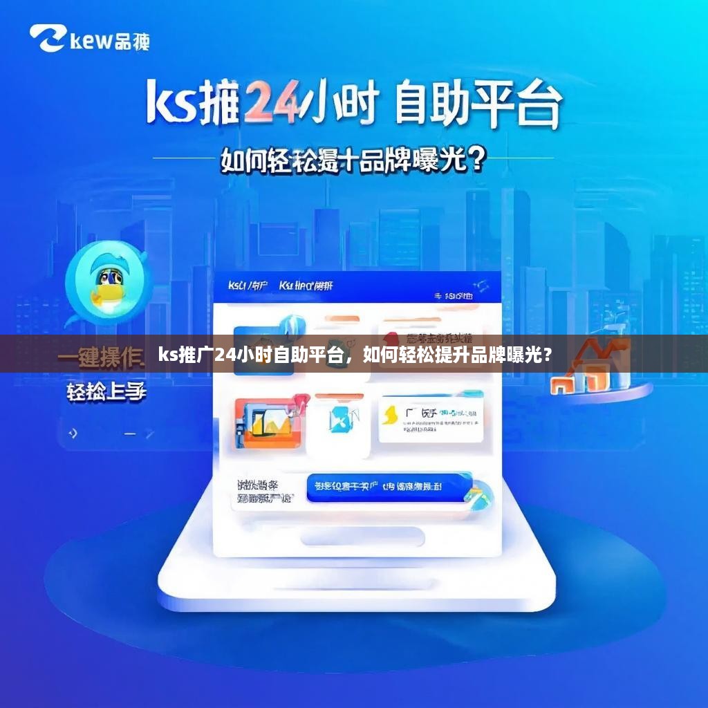 ks推广24小时自助平台，如何轻松提升品牌曝光？