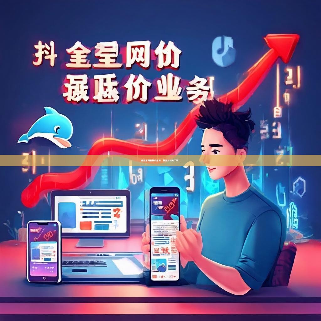 抖音全网最低价业务，你真的找到了吗？