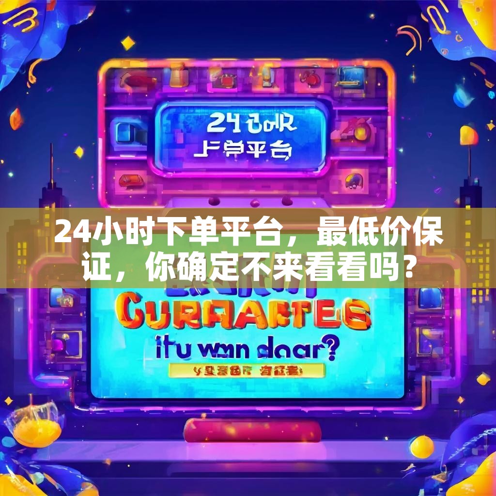 24小时下单平台，最低价保证，你确定不来看看吗？