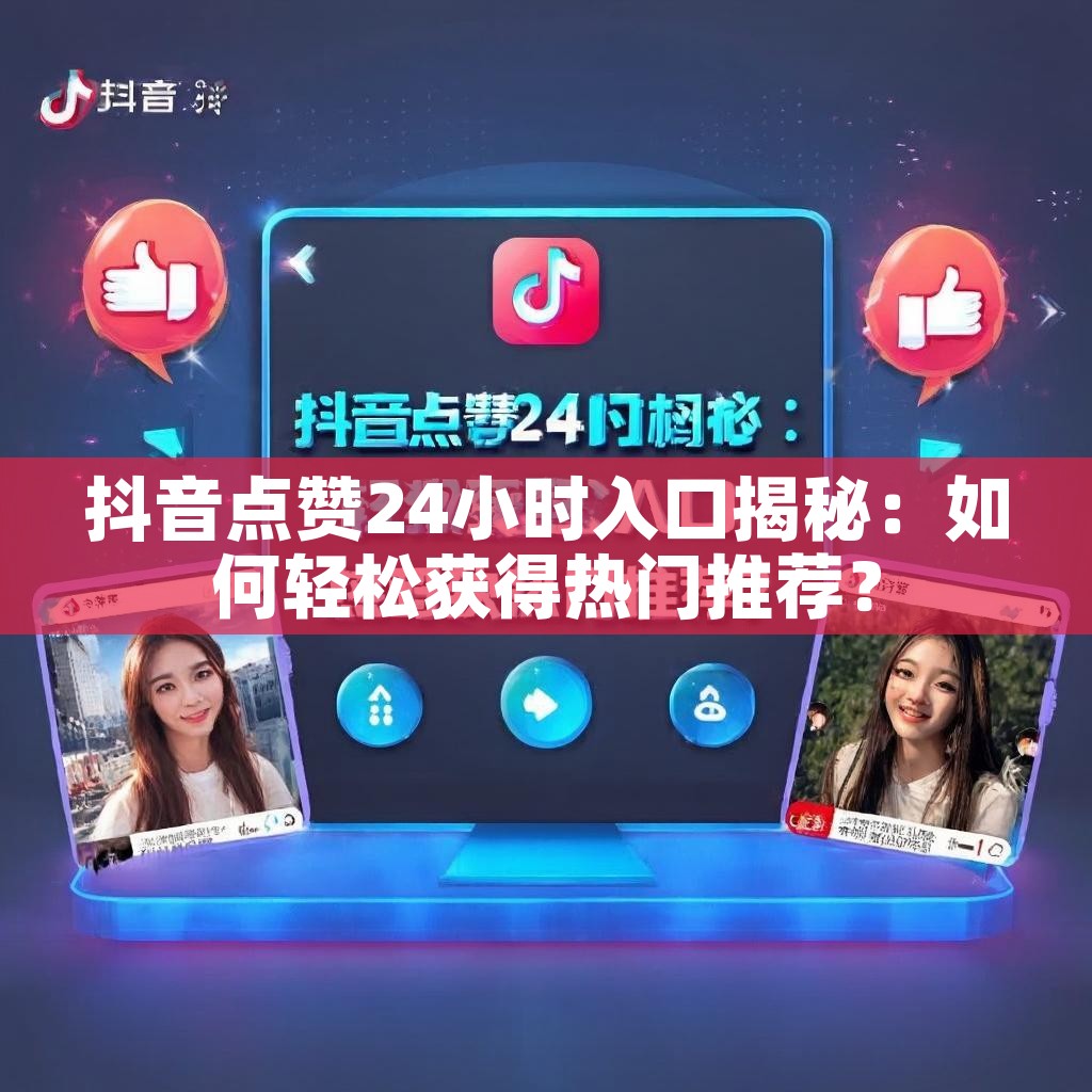 抖音点赞24小时入口揭秘：如何轻松获得热门推荐？