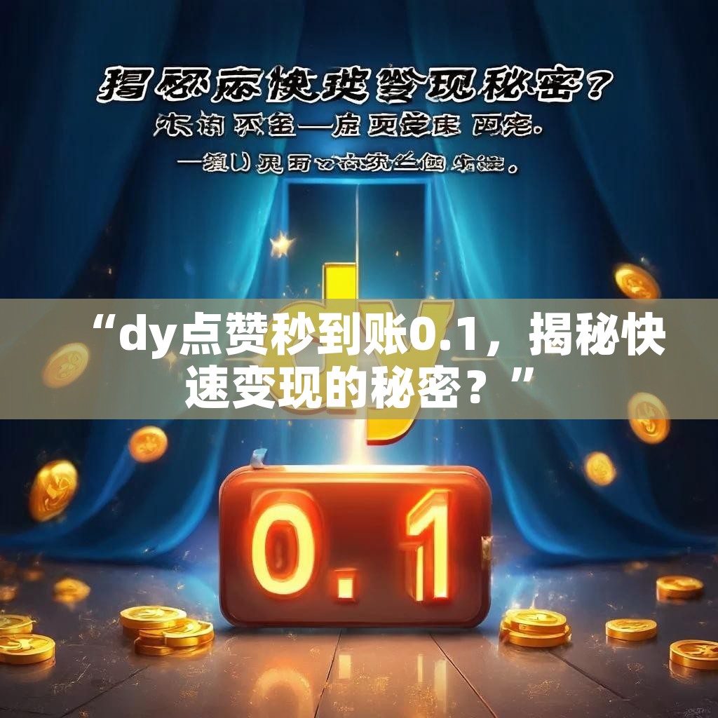 “dy点赞秒到账0.1，揭秘快速变现的秘密？”