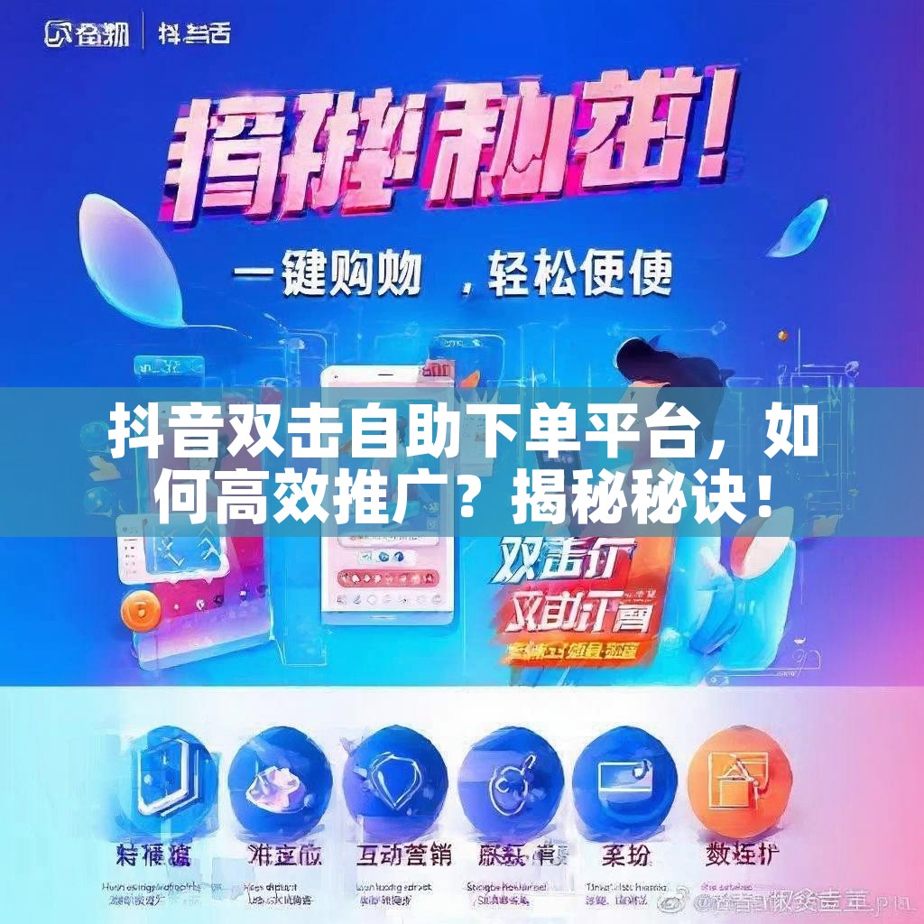 抖音双击自助下单平台，如何高效推广？揭秘秘诀！