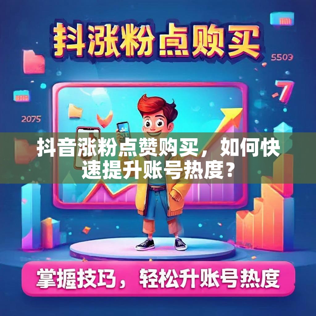 抖音涨粉点赞购买，如何快速提升账号热度？