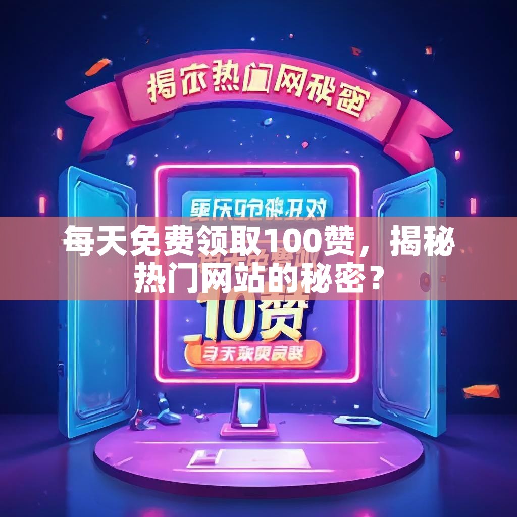 每天免费领取100赞，揭秘热门网站的秘密？