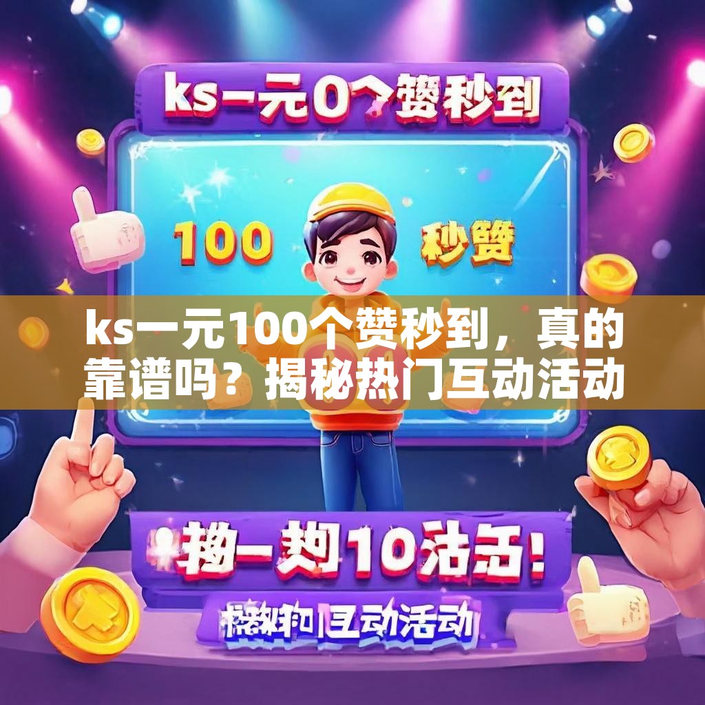 ks一元100个赞秒到，真的靠谱吗？揭秘热门互动活动！
