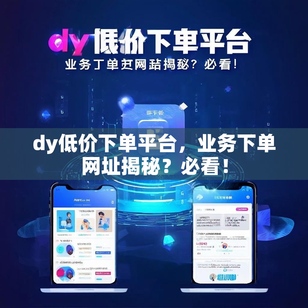 dy低价下单平台，业务下单网址揭秘？必看！
