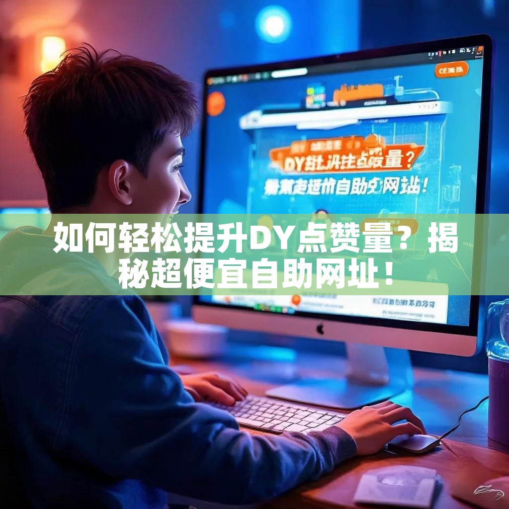 如何轻松提升DY点赞量？揭秘超便宜自助网址！