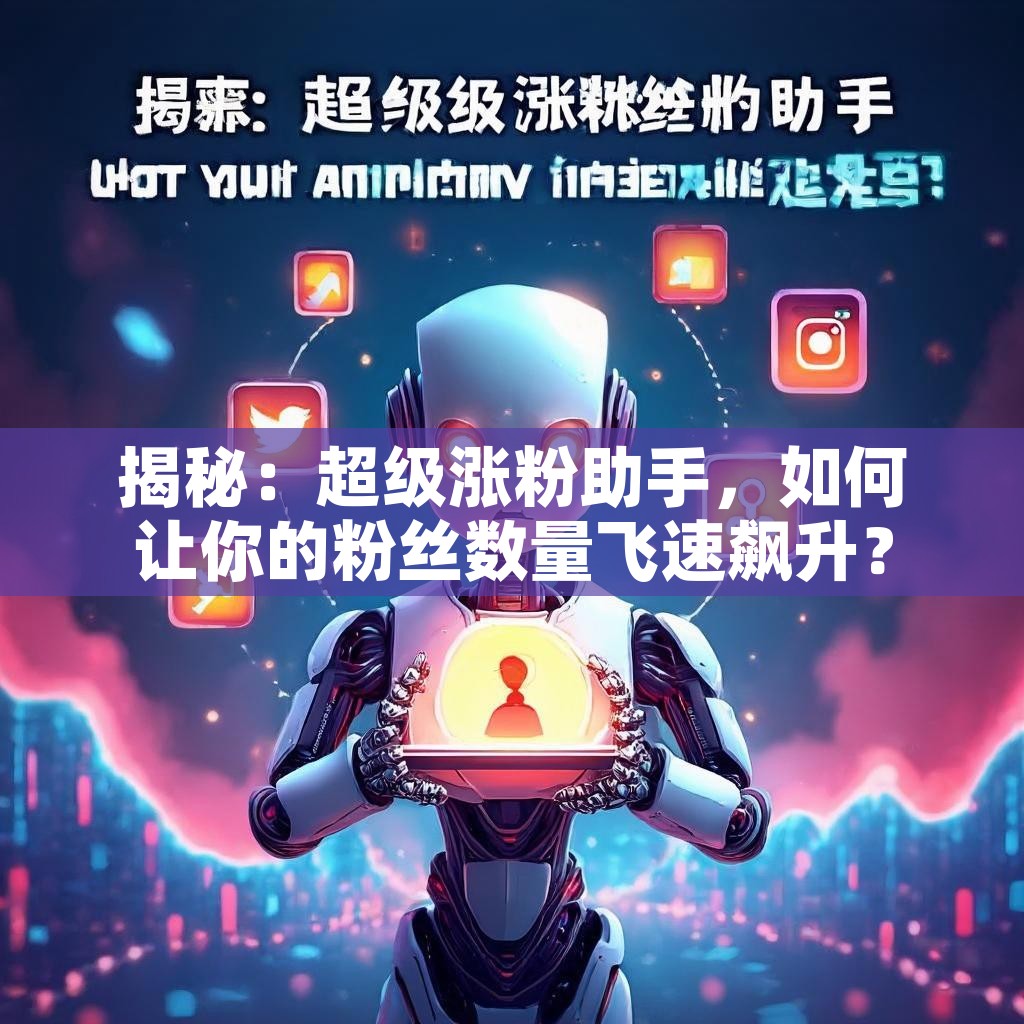 揭秘：超级涨粉助手，如何让你的粉丝数量飞速飙升？