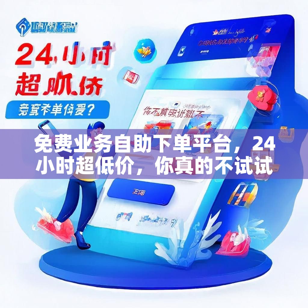 免费业务自助下单平台，24小时超低价，你真的不试试吗？