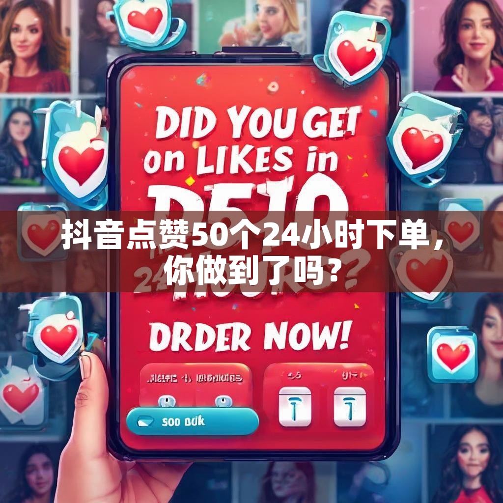 抖音点赞50个24小时下单，你做到了吗？