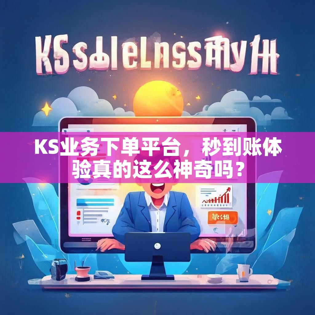 KS业务下单平台，秒到账体验真的这么神奇吗？